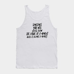 Sometimes you will never know the value of a moment until it becomes a memory Tank Top